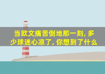 当欧文痛苦倒地那一刻, 多少球迷心凉了, 你想到了什么